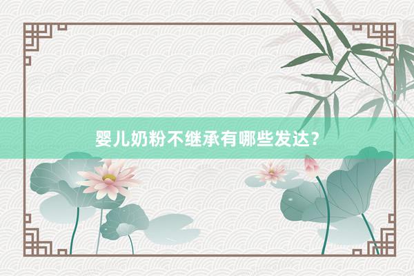 婴儿奶粉不继承有哪些发达？